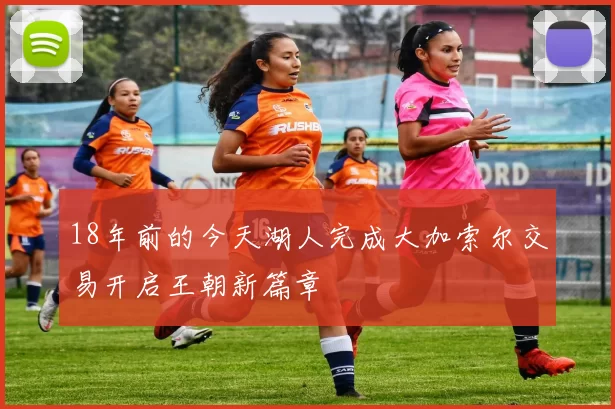 18年前的今天湖人完成大加索尔交易开启王朝新篇章