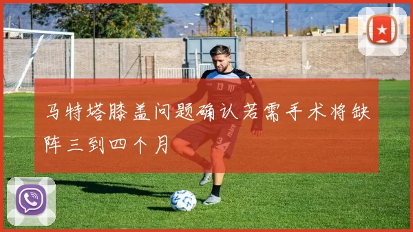 马特塔膝盖问题确认若需手术将缺阵三到四个月