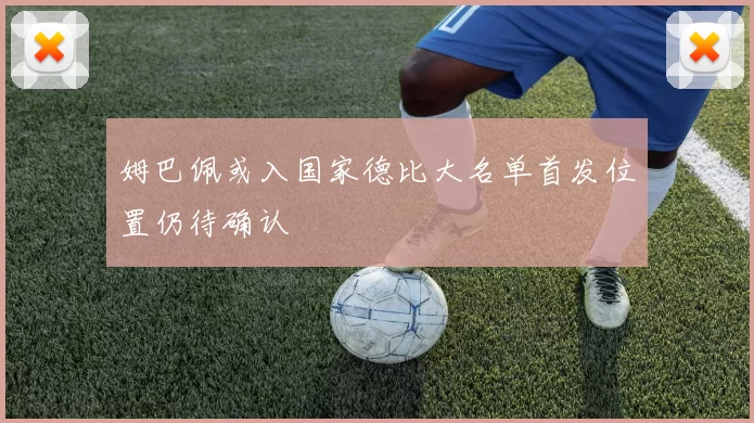姆巴佩或入国家德比大名单首发位置仍待确认