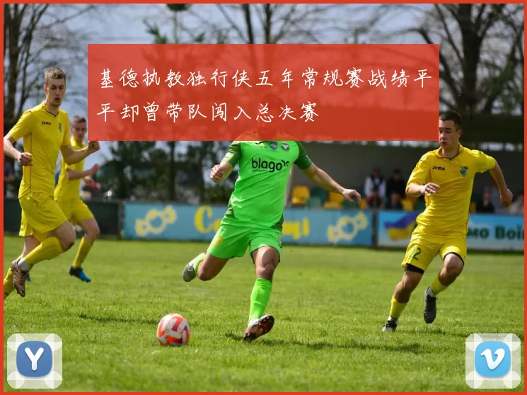 基德执教独行侠五年常规赛战绩平平却曾带队闯入总决赛