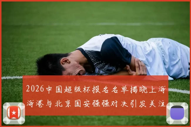 2026中国超级杯报名名单揭晓上海海港与北京国安强强对决引发关注