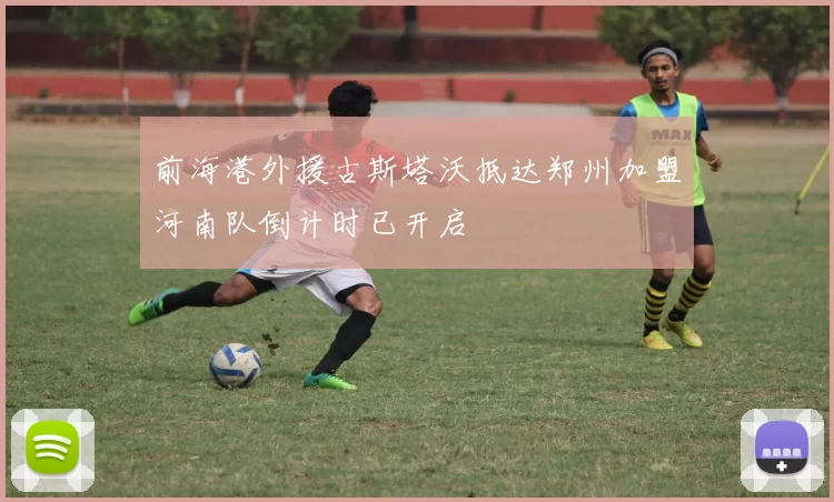 前海港外援古斯塔沃抵达郑州加盟河南队倒计时已开启